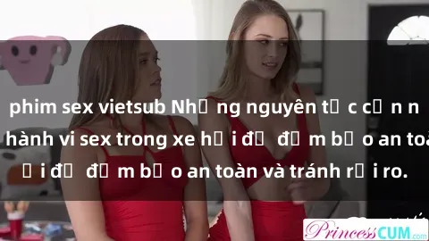 phim sex vietsub Những nguyên tắc cần nhớ khi thực hiện hành vi sex trong xe hơi để đảm bảo an toàn và tránh rủi ro.