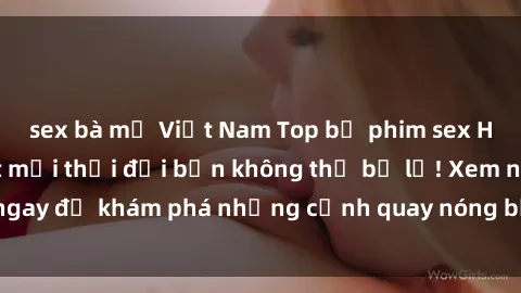 sex bà mẹ Việt Nam Top bộ phim sex Hàn Quốc hot nhất mọi thời đại bạn không thể bỏ lỡ! Xem ngay để khám phá những cảnh quay nóng bỏng, đầy nghẹt thở!