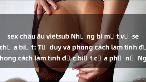 sex châu âu vietsub Những bí mật về sex gái Nga mà bạn chưa biết: Tư duy và phong cách làm tình đặc biệt của phụ nữ Nga