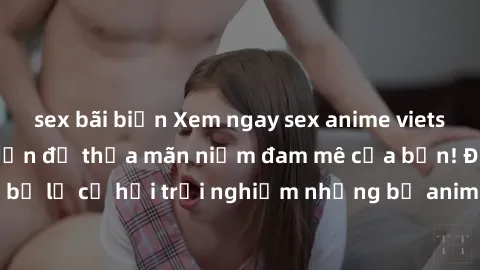 sex bãi biển Xem ngay sex anime vietsub cực hot và hấp dẫn để thỏa mãn niềm đam mê của bạn! Đừng bỏ lỡ cơ hội trải nghiệm những bộ anime đỉnh cao chỉ có tại đây!