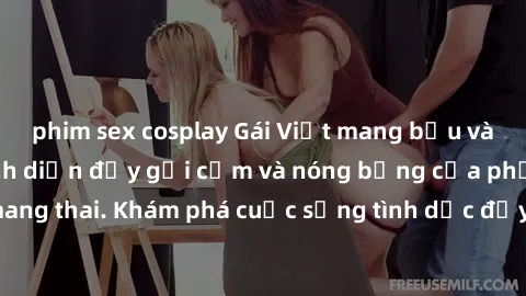 phim sex cosplay Gái Việt mang bầu và làm tình: Màn trình diễn đầy gợi cảm và nóng bỏng của phụ nữ mang thai. Khám phá cuộc sống tình dục đầy hấp dẫn và mới lạ của họ!