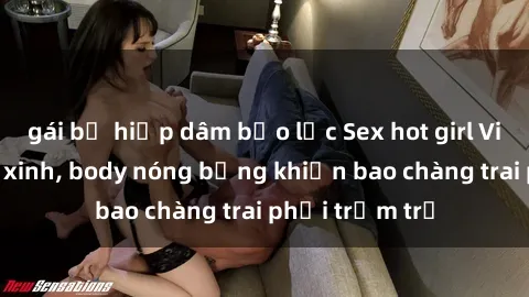 gái bị hiếp dâm bạo lực Sex hot girl Việt Nam: Mặt xinh, body nóng bỏng khiến bao chàng trai phải trầm trồ