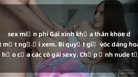 sex miễn phí Gái xinh khỏa thân khoe dáng nóng bỏng đốt mắt người xem. Bí quyết giữ vóc dáng hoàn hảo của các cô gái sexy. Chụp ảnh nude tự tin không sợ lộ hàng.