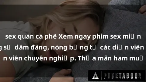 sex quán cà phê Xem ngay phim sex miễn phí tại đây - cùng sự dâm đãng, nóng bỏng từ các diễn viên chuyên nghiệp. Thỏa mãn ham muốn ngay hôm nay!