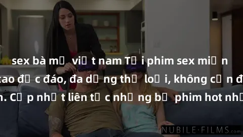 sex bà mẹ việt nam Tải phim sex miễn phí chất lượng cao độc đáo, đa dạng thể loại, không cần đăng ký tài khoản. Cập nhật liên tục những bộ phim hot nhất trên thị trường. Sự lựa chọn hàng đầu cho người