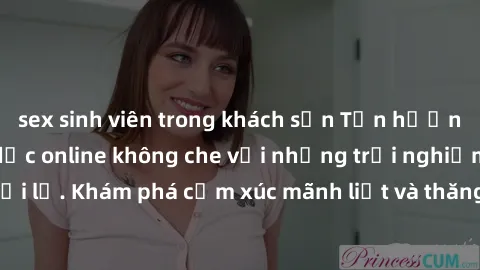 sex sinh viên trong khách sạn Tận hưởng cuộc sống tình dục online không che với những trải nghiệm độc đáo và mới lạ. Khám phá cảm xúc mãnh liệt và thăng hoa cùng đối tác tại các trang web chuyên nghiệ