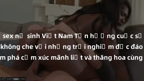 sex nữ sinh Việt Nam Tận hưởng cuộc sống tình dục online không che với những trải nghiệm độc đáo và mới lạ. Khám phá cảm xúc mãnh liệt và thăng hoa cùng đối tác tại các trang web chuyên nghiệp.