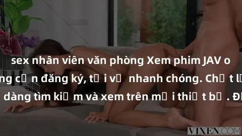 sex nhân viên văn phòng Xem phim JAV online miễn phí không cần đăng ký, tải về nhanh chóng. Chất lượng HD, dễ dàng tìm kiếm và xem trên mọi thiết bị. Đặc biệt, không quảng cáo làm phiền.