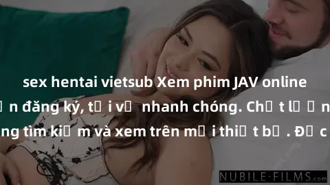 sex hentai vietsub Xem phim JAV online miễn phí không cần đăng ký, tải về nhanh chóng. Chất lượng HD, dễ dàng tìm kiếm và xem trên mọi thiết bị. Đặc biệt, không quảng cáo làm phiền.