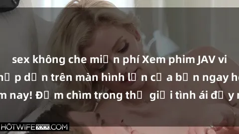 sex không che miễn phí Xem phim JAV vietsub mới nhất và hấp dẫn trên màn hình lớn của bạn ngay hôm nay! Đắm chìm trong thế giới tình ái đầy nóng bỏng và kích thích.