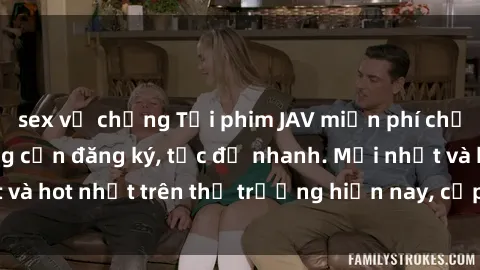 sex vợ chồng Tải phim JAV miễn phí chất lượng cao, không cần đăng ký, tốc độ nhanh. Mới nhất và hot nhất trên thị trường hiện nay, cập nhật hàng ngày.