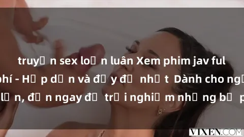 truyện sex loạn luân Xem phim jav full HD online miễn phí - Hấp dẫn và đầy đủ nhất  Dành cho người lớn, đến ngay để trải nghiệm những bộ phim hấp dẫn và hấp dẫn.