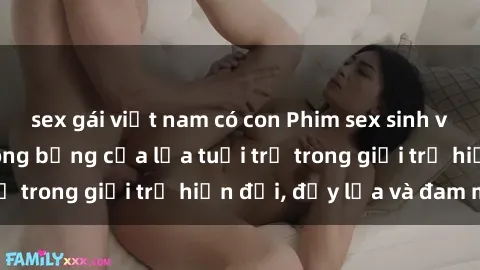 sex gái việt nam có con Phim sex sinh viên: Câu chuyện nóng bỏng của lứa tuổi trẻ trong giới trẻ hiện đại, đầy lửa và đam mê