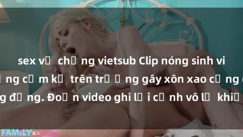 sex vợ chồng vietsub Clip nóng sinh viên gây sốc: Hành động cấm kỵ trên trường gây xôn xao cộng đồng. Đoạn video ghi lại cảnh vô lễ khiến dư luận bức xúc.