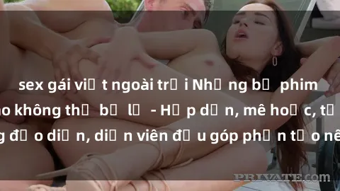 sex gái việt ngoài trời Những bộ phim sex gái già đỉnh cao không thể bỏ lỡ - Hấp dẫn, mê hoặc, từng đạo diễn, diễn viên đều góp phần tạo nên sự hấp dẫn, kích thích.