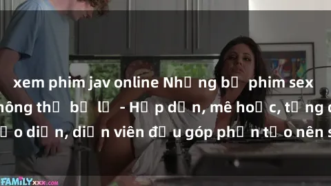 xem phim jav online Những bộ phim sex gái già đỉnh cao không thể bỏ lỡ - Hấp dẫn, mê hoặc, từng đạo diễn, diễn viên đều góp phần tạo nên sự hấp dẫn, kích thích.