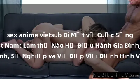 sex anime vietsub Bí Mật về Cuộc Sống Của Các MILF Việt Nam: Làm thế Nào Họ Điều Hành Gia Đình, Sự Nghiệp và Vẻ Đẹp Với Định Hình Văn Hóa Đương Đại