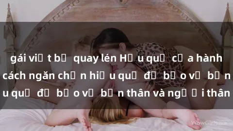 gái việt bị quay lén Hậu quả của hành vi bạo dâm sex và cách ngăn chặn hiệu quả để bảo vệ bản thân và người thân
