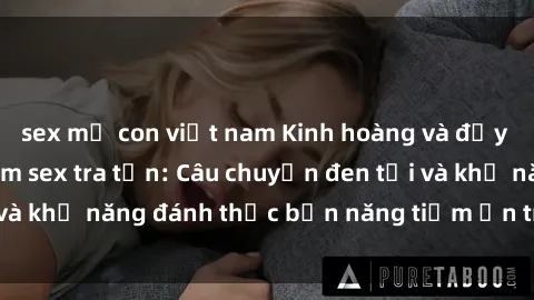 sex mẹ con việt nam Kinh hoàng và đầy kích thích với phim sex tra tấn: Câu chuyện đen tối và khả năng đánh thức bản năng tiềm ẩn trong con người