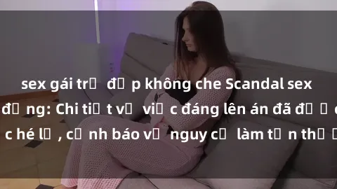 sex gái trẻ đẹp không che Scandal sex cô cháu gây chấn động: Chi tiết vụ việc đáng lên án đã được hé lộ, cảnh báo về nguy cơ làm tổn thương tâm hồn trẻ em.