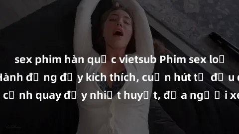 sex phim hàn quốc vietsub Phim sex loạn luân Nhật Bản: Hành động đầy kích thích, cuốn hút từ đầu đến cuối. Những cảnh quay đầy nhiệt huyết, đưa người xem vào thế giới độc đáo của tình thân. Đừng bỏ lỡ