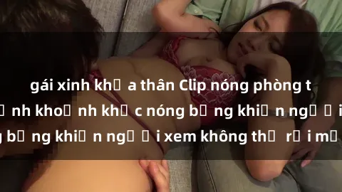 gái xinh khỏa thân Clip nóng phòng tắm gây sốt: Cận cảnh khoảnh khắc nóng bỏng khiến người xem không thể rời mắt