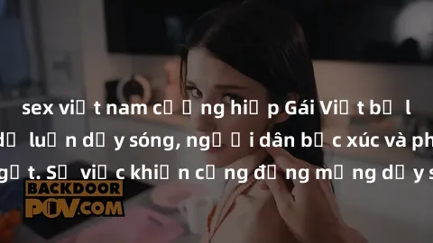 sex việt nam cưỡng hiếp Gái Việt bị lộ clip sex khiến dư luận dậy sóng, người dân bức xúc và phản đối gay gắt. Sự việc khiến cộng đồng mạng dậy sóng và yêu cầu xử lý nghiêm ngặt.