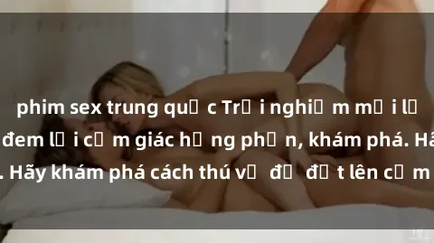 phim sex trung quốc Trải nghiệm mới lạ: Sex trong xe hơi đem lại cảm giác hưng phấn, khám phá. Hãy khám phá cách thú vị để đốt lên cảm xúc trong cuộc tình!