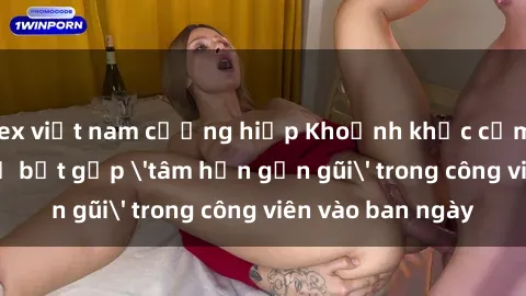 sex việt nam cưỡng hiếp Khoảnh khắc cấm kỵ: Cặp đôi bị bắt gặp 'tâm hồn gần gũi' trong công viên vào ban ngày