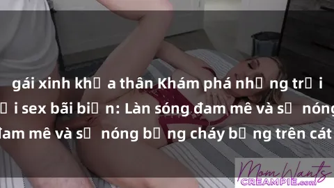gái xinh khỏa thân Khám phá những trải nghiệm độc đáo tại sex bãi biển: Làn sóng đam mê và sự nóng bỏng cháy bỏng trên cát trắng