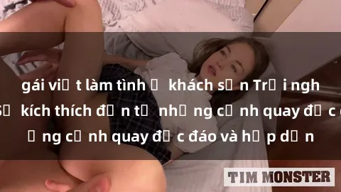 gái việt làm tình ở khách sạn Trải nghiệm phim sex : Sự kích thích đến từ những cảnh quay độc đáo và hấp dẫn