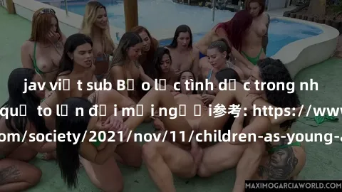 jav việt sub Bạo lực tình dục trong nhóm: nguy cơ và hậu quả to lớn đối mọi người参考: https://www.theguardian.com/society/2021/nov/11/children-as-young-as-four-are-being-sexually-abused-by-groups-in-uk