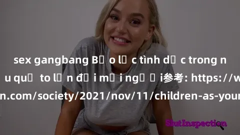 sex gangbang Bạo lực tình dục trong nhóm: nguy cơ và hậu quả to lớn đối mọi người参考: https://www.theguardian.com/society/2021/nov/11/children-as-young-as-four-are-being-sexually-abused-by-groups-in-uk
