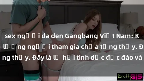 sex người da đen Gangbang Việt Nam: Kỷ lục mới với số lượng người tham gia chưa từng thấy. Đây là lễ hội tình dục độc đáo và gây sốc.