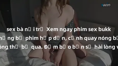 sex bà nội trợ Xem ngay phim sex bukkake hàng đầu với những bộ phim hấp dẫn, cảnh quay nóng bỏng không thể bỏ qua. Đảm bảo bạn sẽ hài lòng với trải nghiệm mới lạ này!