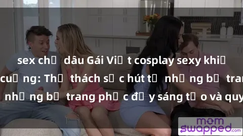 sex chị dâu Gái Việt cosplay sexy khiến fan hâm mộ phát cuồng: Thử thách sức hút từ những bộ trang phục đầy sáng tạo và quyến rũ!