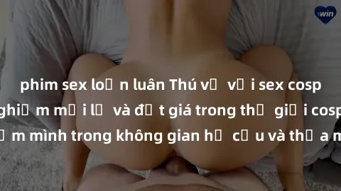 phim sex loạn luân Thú vị với sex cosplay anime: Trải nghiệm mới lạ và đắt giá trong thế giới cosplay! Đắm mình trong không gian hư cấu và thỏa mãn niềm đam mê của bạn!