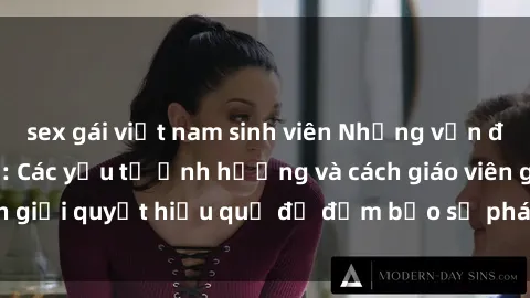 sex gái việt nam sinh viên Những vấn đề về sex học sinh: Các yếu tố ảnh hưởng và cách giáo viên giải quyết hiệu quả để đảm bảo sự phát triển toàn diện.
