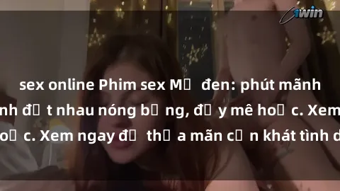 sex online Phim sex Mỹ đen: phút mãnh liệt với những cảnh địt nhau nóng bỏng, đầy mê hoặc. Xem ngay để thỏa mãn cơn khát tình dục của bạn!