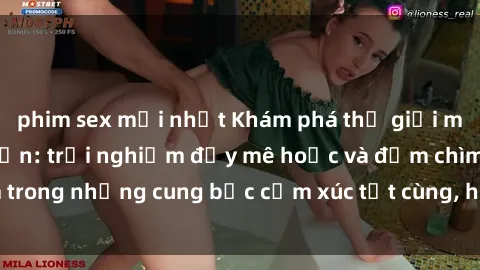 phim sex mới nhất Khám phá thế giới mới với sex người lớn: trải nghiệm đầy mê hoặc và đắm chìm trong những cung bậc cảm xúc tột cùng, hứng khởi và cuốn hút.