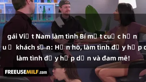 gái Việt Nam làm tình Bí mật cuộc hẹn gái Việt lần đầu ở khách sạn: Hẹn hò, làm tình đầy hấp dẫn và đam mê!