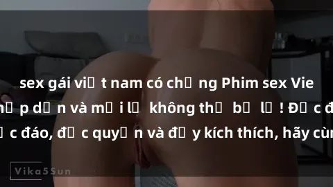 sex gái việt nam có chồng Phim sex Vietsub: Trải nghiệm hấp dẫn và mới lạ không thể bỏ lỡ! Độc đáo, độc quyền và đầy kích thích, hãy cùng khám phá ngay!