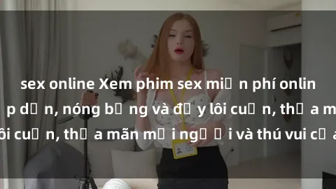 sex online Xem phim sex miễn phí online ngay tại đây – Hấp dẫn, nóng bỏng và đầy lôi cuốn, thỏa mãn mọi người và thú vui của bạn!