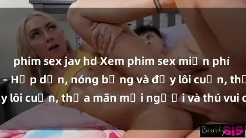 phim sex jav hd Xem phim sex miễn phí online ngay tại đây – Hấp dẫn, nóng bỏng và đầy lôi cuốn, thỏa mãn mọi người và thú vui của bạn!