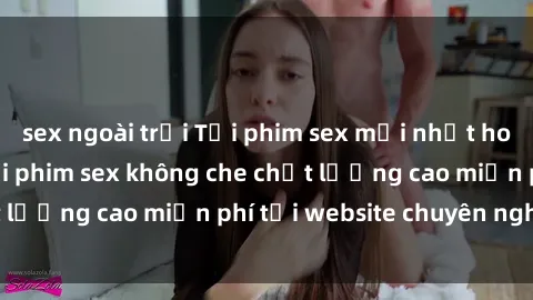 sex ngoài trời Tải phim sex mới nhất hot nhất - Xem và tải phim sex không che chất lượng cao miễn phí tại website chuyên nghiệp.