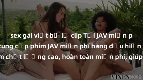 sex gái việt bị lộ clip Tải JAV miễn phí: Các trang web cung cấp phim JAV miễn phí hàng đầu hiện nay. Các tác phẩm chất lượng cao, hoàn toàn miễn phí, giúp bạn thỏa mãn niềm đam mê mà không tốn kém.