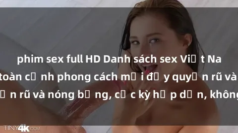 phim sex full HD Danh sách sex Việt Nam không che - Ảnh toàn cảnh phong cách mới đầy quyến rũ và nóng bỏng, cực kỳ hấp dẫn, không thể bỏ qua!