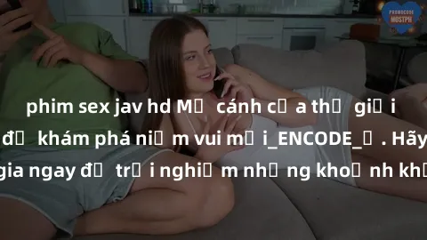 phim sex jav hd Mở cánh cửa thế giới sex MILF Việt Nam để khám phá niềm vui mới_ENCODE_. Hãy tham gia ngay để trải nghiệm những khoảnh khắc đầy kích thích và đam mê.