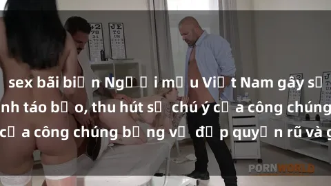 sex bãi biển Người mẫu Việt Nam gây sốt với loạt shoot ảnh táo bạo, thu hút sự chú ý của công chúng bằng vẻ đẹp quyến rũ và gợi cảm.