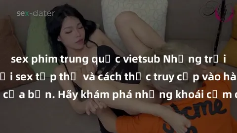 sex phim trung quốc vietsub Những trải nghiệm mới lạ với sex tập thể và cách thức truy cập vào hành lang đam mê của bạn. Hãy khám phá những khoái cảm đầy kích thích với tập thể hấp dẫn!